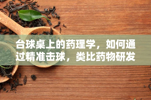 台球桌上的药理学，如何通过精准击球，类比药物研发的‘精准治疗’？