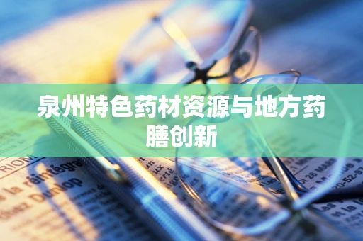 泉州特色药材资源与地方药膳创新