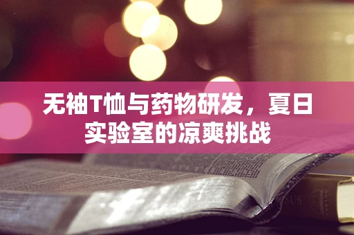 无袖T恤与药物研发，夏日实验室的凉爽挑战