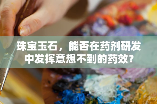 珠宝玉石，能否在药剂研发中发挥意想不到的药效？