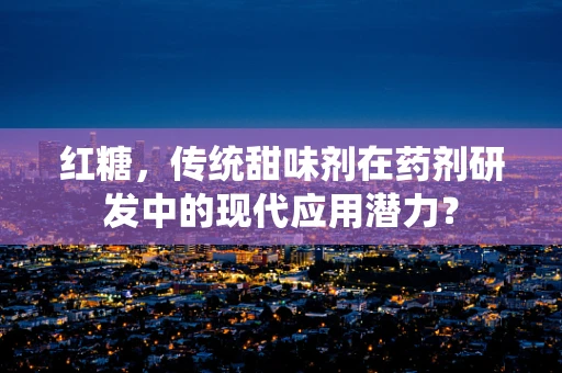 红糖，传统甜味剂在药剂研发中的现代应用潜力？