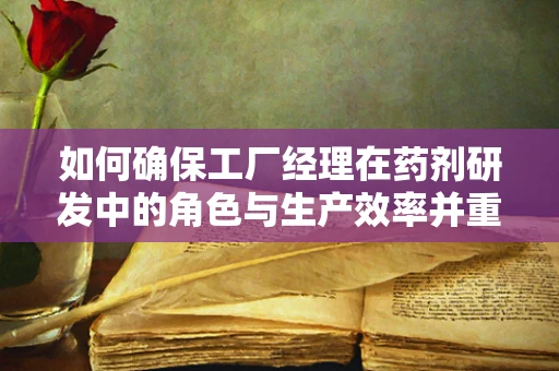如何确保工厂经理在药剂研发中的角色与生产效率并重？