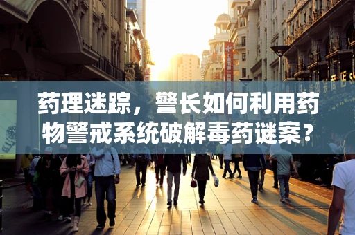药理迷踪，警长如何利用药物警戒系统破解毒药谜案？